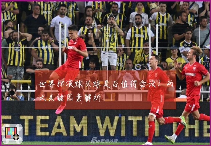 世界杯滚球买球是否值得尝试？两大关键因素解析