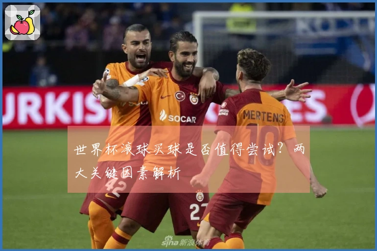 世界杯滚球买球是否值得尝试？两大关键因素解析