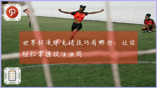 世界杯滚球竞猜技巧有哪些，让你轻松掌握投注诀窍