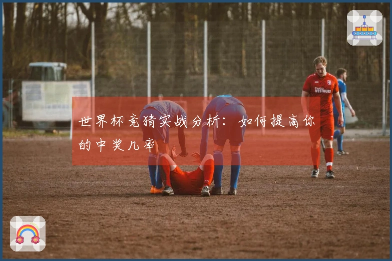 世界杯竞猜实战分析：如何提高你的中奖几率