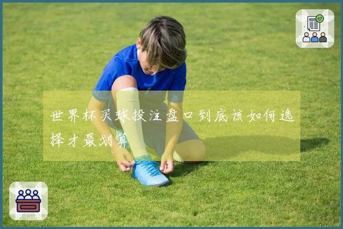 世界杯买球投注盘口到底该如何选择才最划算
