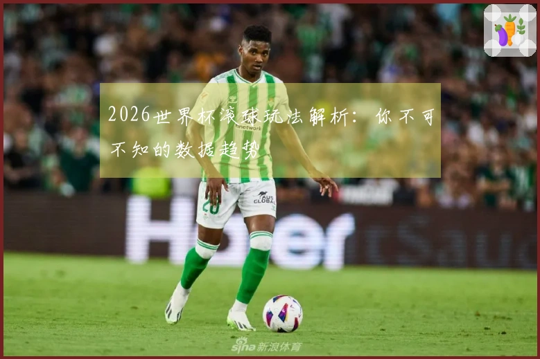 2026世界杯滚球玩法解析：你不可不知的数据趋势