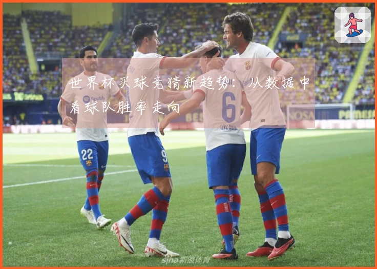 世界杯买球竞猜新趋势：从数据中看球队胜率走向