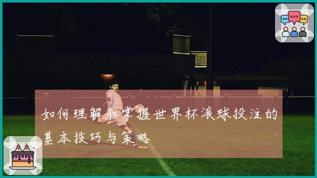 如何理解和掌握世界杯滚球投注的基本技巧与策略