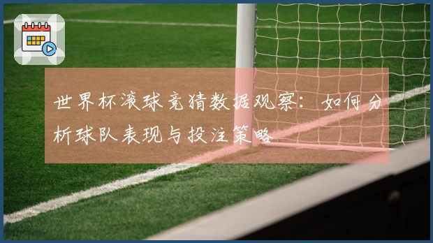 世界杯滚球竞猜数据观察：如何分析球队表现与投注策略