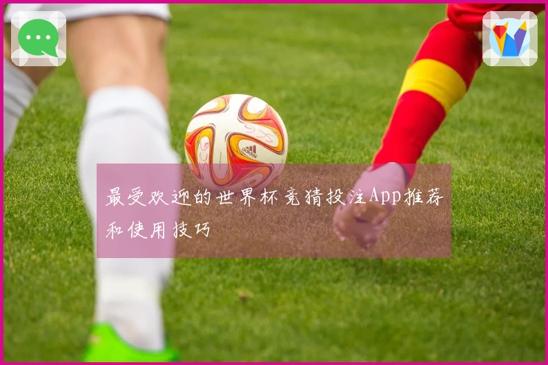 最受欢迎的世界杯竞猜投注App推荐和使用技巧