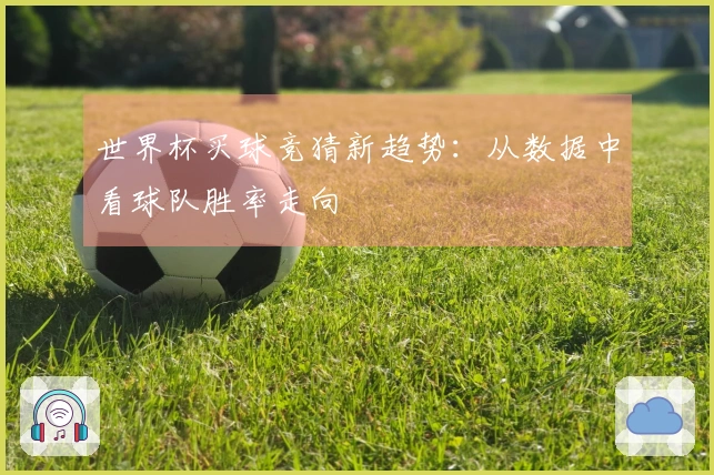 世界杯买球竞猜新趋势：从数据中看球队胜率走向